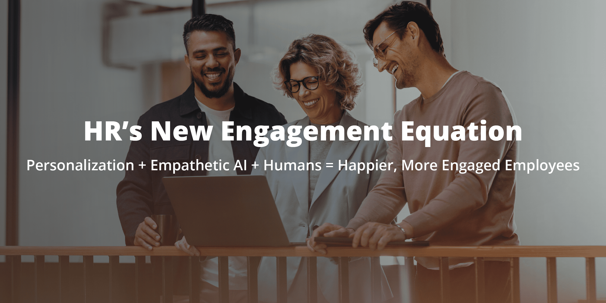 HR's New Engagement Equation. Personalization + Empathetic AI + Huamns = Happier, More Engaged Employees